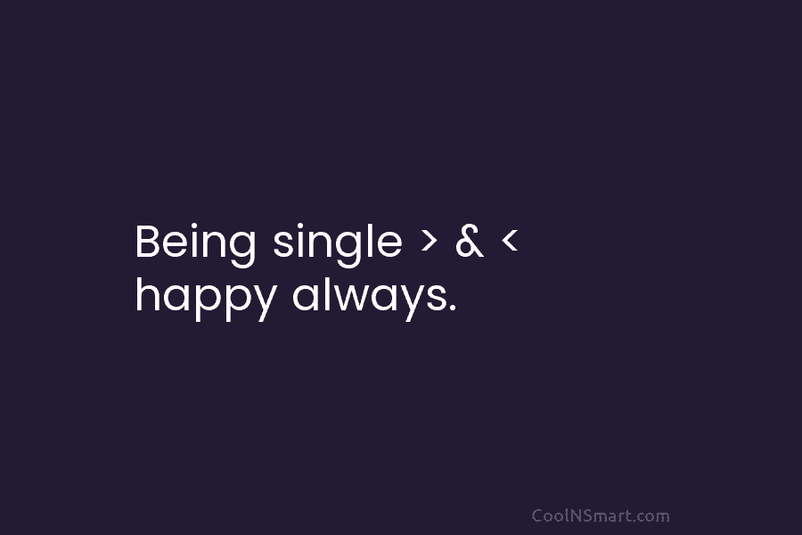 Being single > & < happy always.