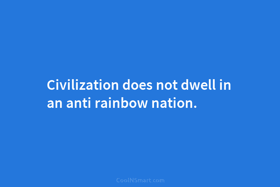 Civilization does not dwell in an anti rainbow nation.