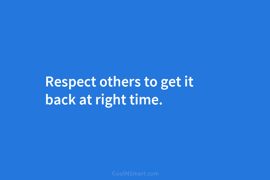 Respect others to get it back at right time.