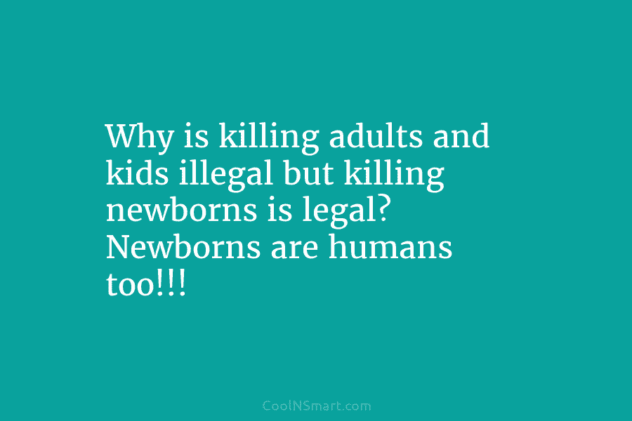 Why is killing adults and kids illegal but killing newborns is legal? Newborns are humans...