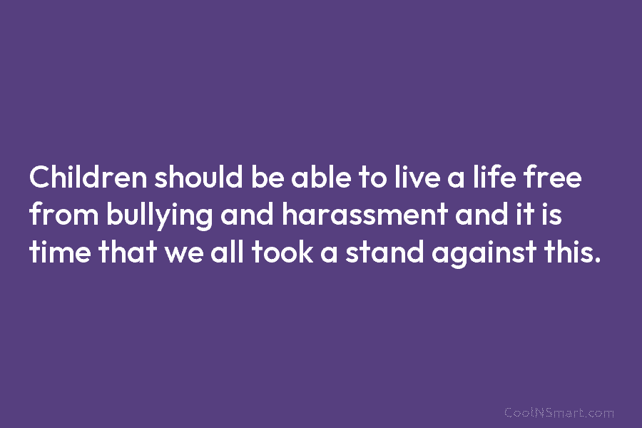 Children should be able to live a life free from bullying and harassment and it...