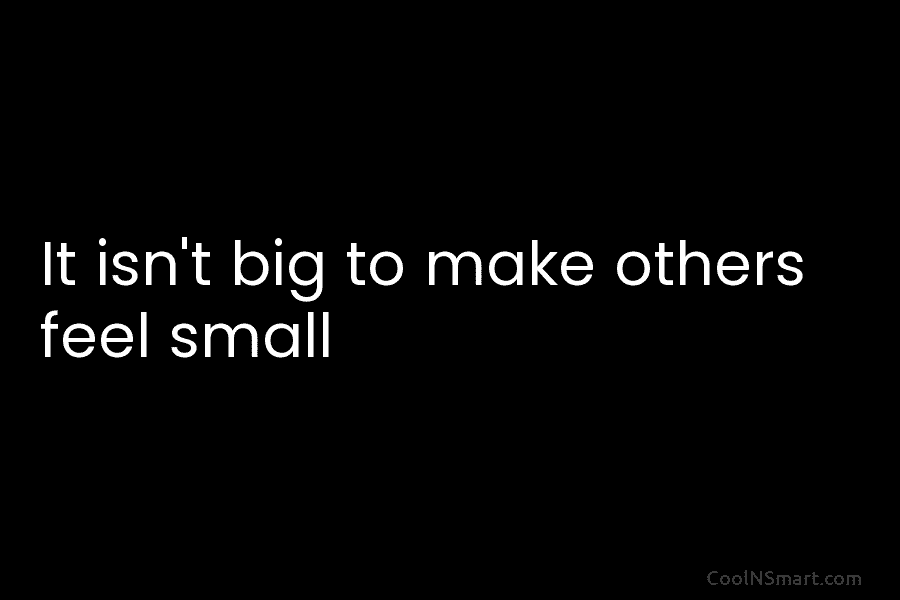 It isn’t big to make others feel small