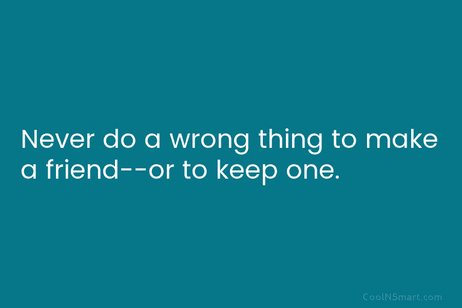 Never do a wrong thing to make a friend-or to keep one.