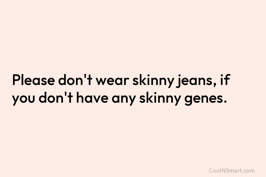 Please don’t wear skinny jeans, if you don’t have any skinny genes.