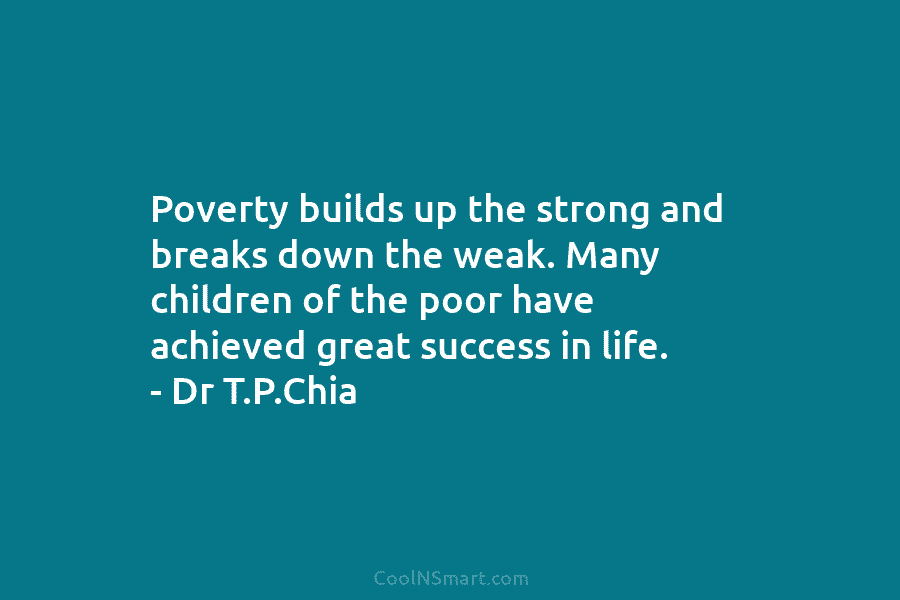 Poverty builds up the strong and breaks down the weak. Many children of the poor have achieved great success in...