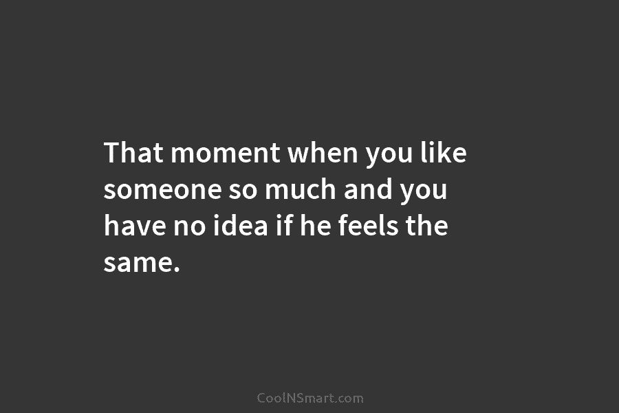 That moment when you like someone so much and you have no idea if he...