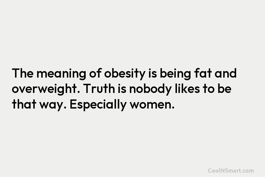 The meaning of obesity is being fat and overweight. Truth is nobody likes to be...