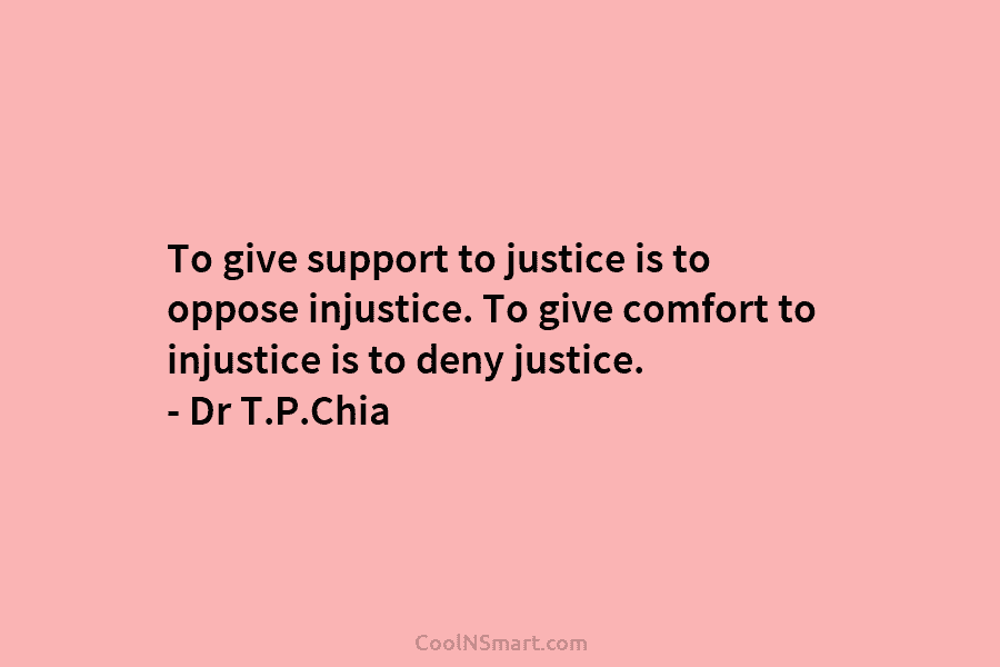 To give support to justice is to oppose injustice. To give comfort to injustice is...