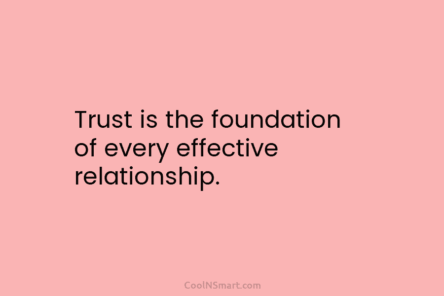 Trust is the foundation of every effective relationship.