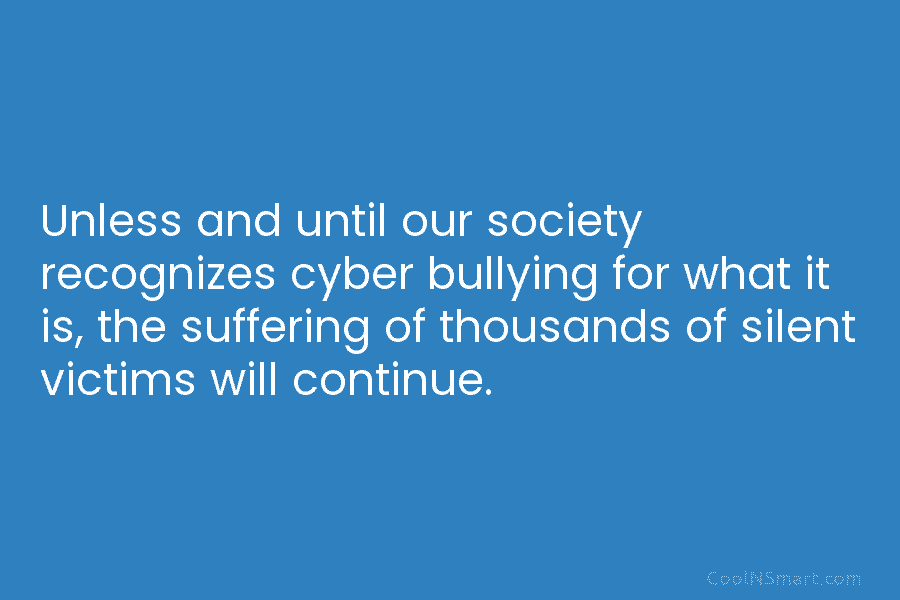 Unless and until our society recognizes cyber bullying for what it is, the suffering of...