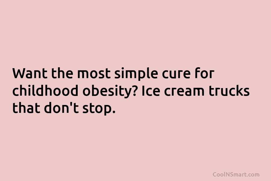 Want the most simple cure for childhood obesity? Ice cream trucks that don’t stop.