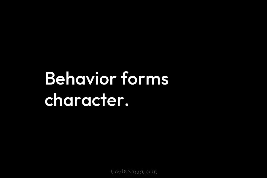 Behavior forms character.