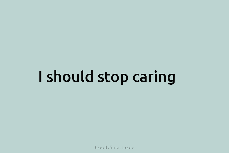 I should stop caring