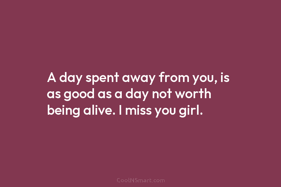 A day spent away from you, is as good as a day not worth being...