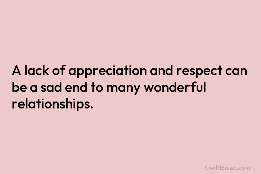 A lack of appreciation and respect can be a sad end to many wonderful relationships.