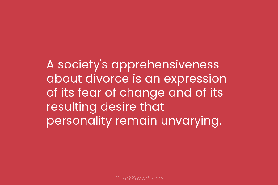 A society’s apprehensiveness about divorce is an expression of its fear of change and of...