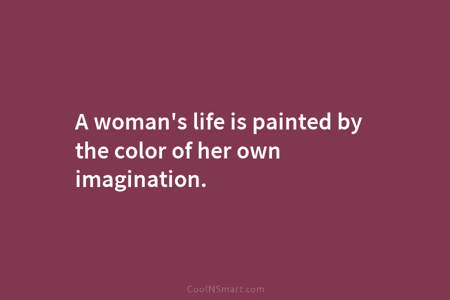 A woman’s life is painted by the color of her own imagination.