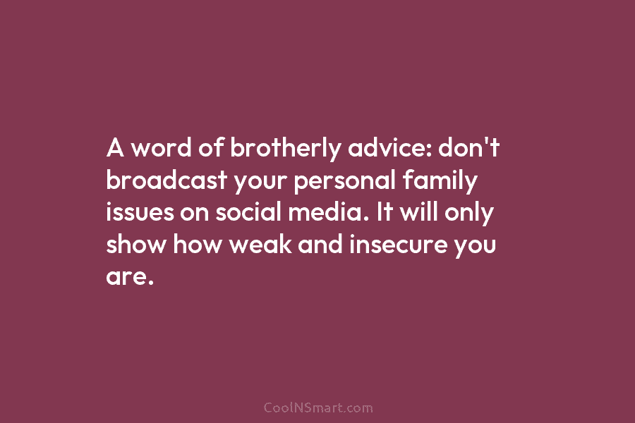 A word of brotherly advice: don’t broadcast your personal family issues on social media. It will only show how weak...