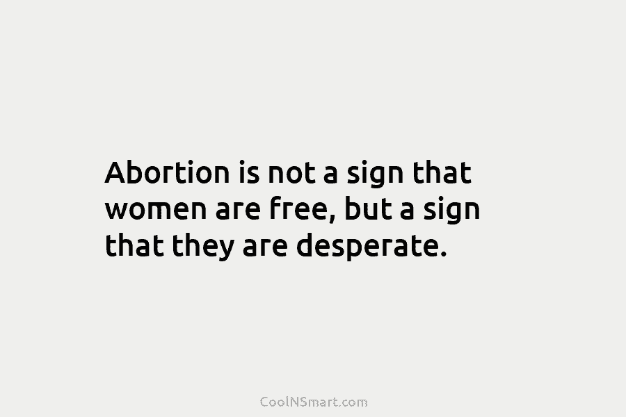 Abortion is not a sign that women are free, but a sign that they are...