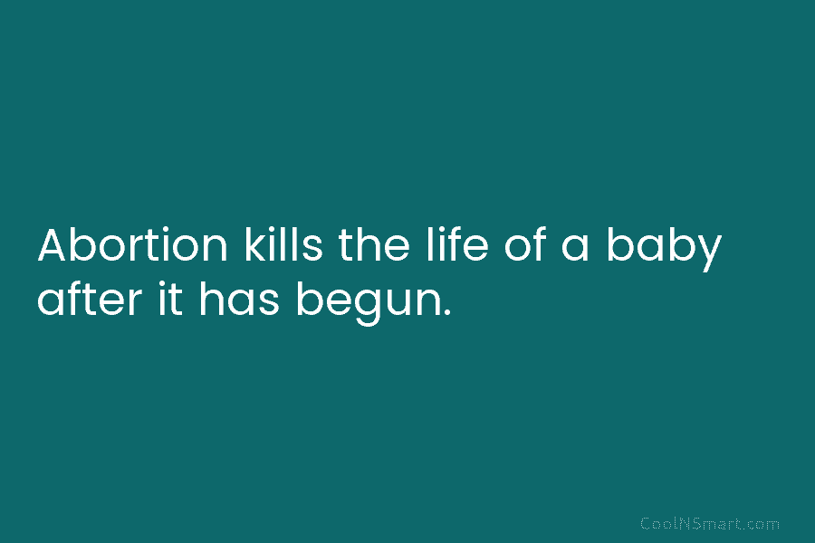 Abortion kills the life of a baby after it has begun.