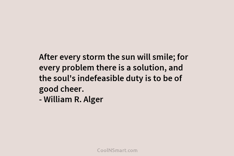 After every storm the sun will smile; for every problem there is a solution, and the soul’s indefeasible duty is...