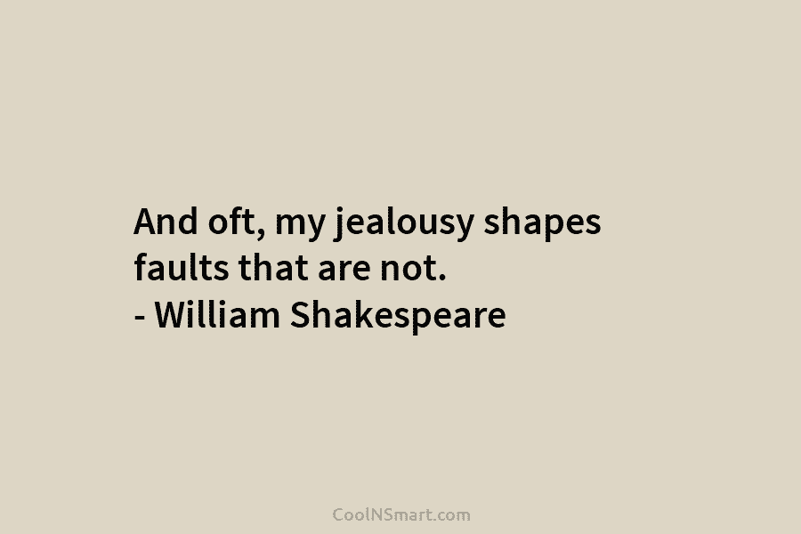And oft, my jealousy shapes faults that are not. – William Shakespeare