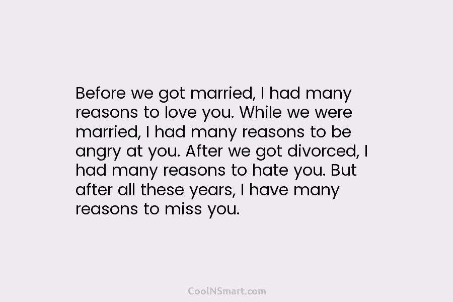 Before we got married, I had many reasons to love you. While we were married, I had many reasons to...