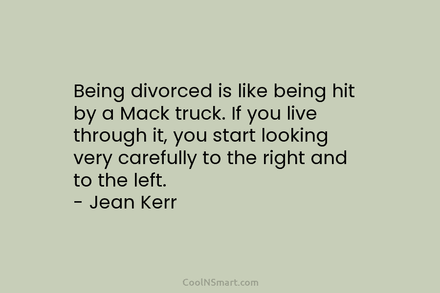 Being divorced is like being hit by a Mack truck. If you live through it,...