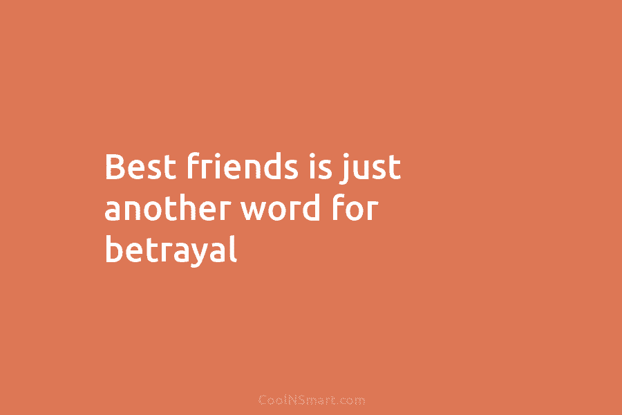 Best friends is just another word for betrayal.