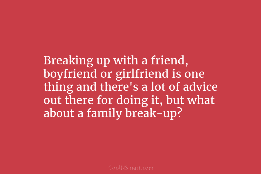 Breaking up with a friend, boyfriend or girlfriend is one thing and there’s a lot of advice out there for...