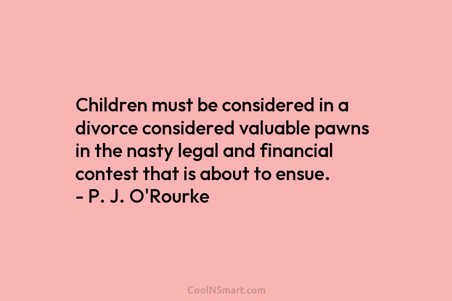 Children must be considered in a divorce considered valuable pawns in the nasty legal and...