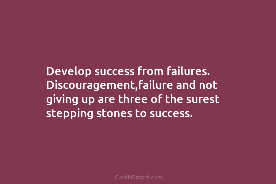 Develop success from failures. Discouragement,failure and not giving up are three of the surest stepping...