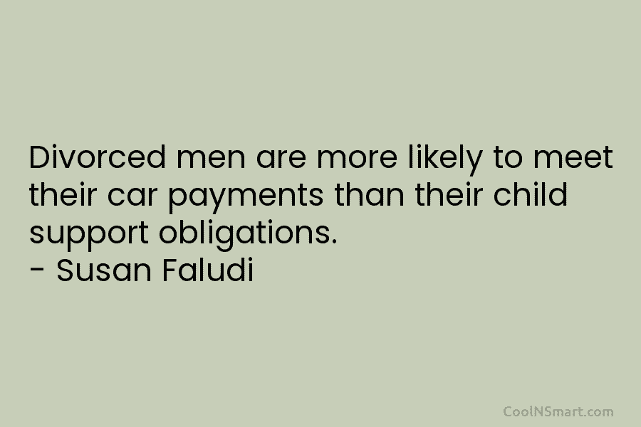 Divorced men are more likely to meet their car payments than their child support obligations....