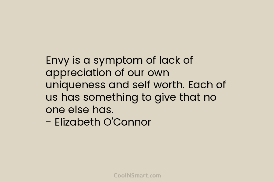 Envy is a symptom of lack of appreciation of our own uniqueness and self worth....