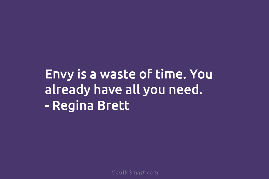 Envy is a waste of time. You already have all you need. – Regina Brett