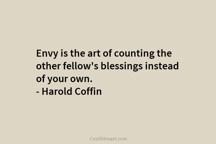 Envy is the art of counting the other fellow’s blessings instead of your own. –...