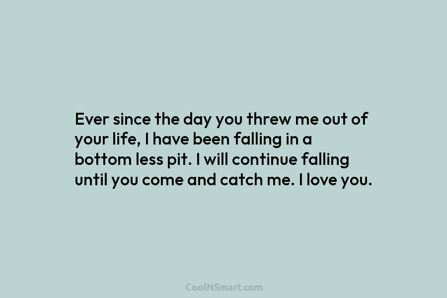 Ever since the day you threw me out of your life, I have been falling...