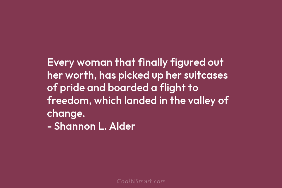 Every woman that finally figured out her worth, has picked up her suitcases of pride...