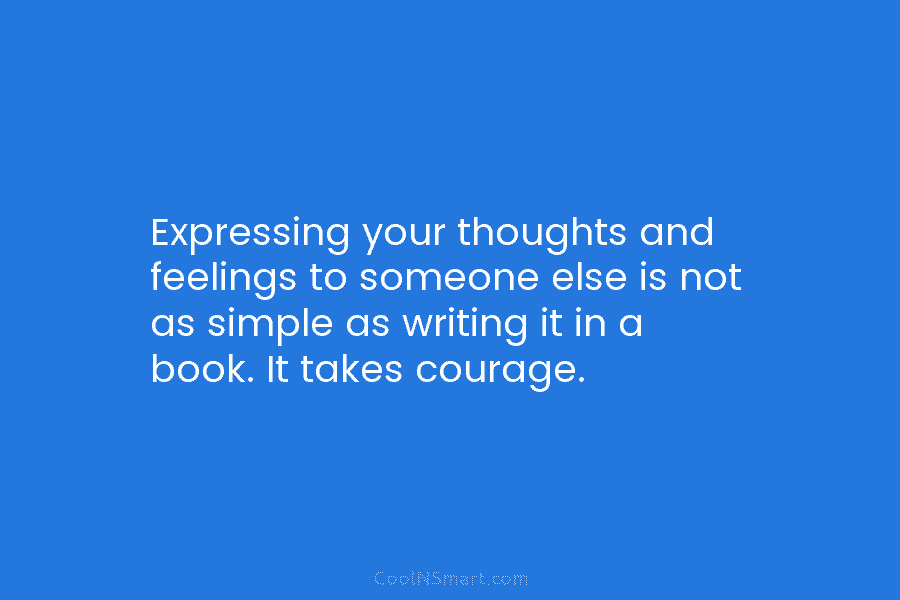 Expressing your thoughts and feelings to someone else is not as simple as writing it...