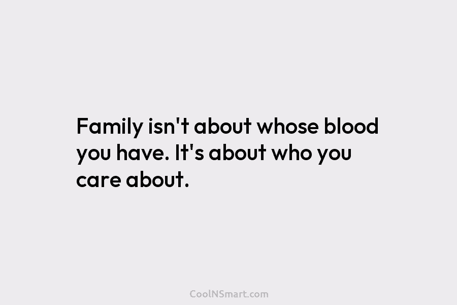 Family isn’t about whose blood you have. It’s about who you care about.