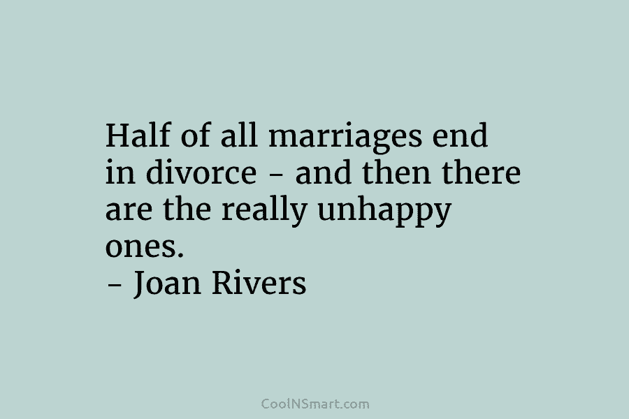Half of all marriages end in divorce – and then there are the really unhappy ones. – Joan Rivers