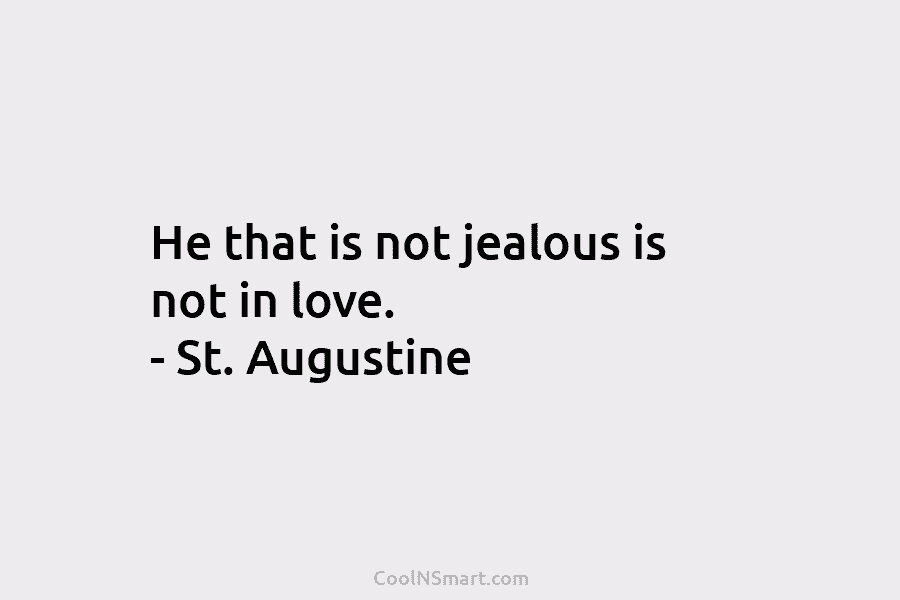 He that is not jealous is not in love. – St. Augustine