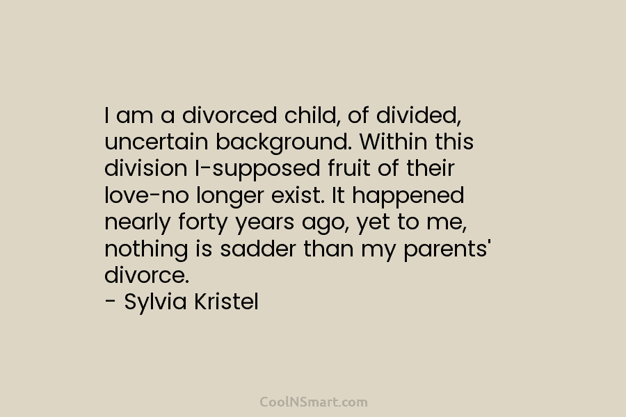 I am a divorced child, of divided, uncertain background. Within this division I-supposed fruit of their love-no longer exist. It...