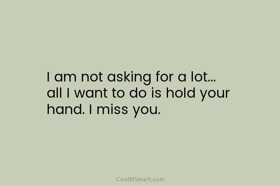 I am not asking for a lot… all I want to do is hold your...