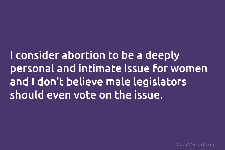 I consider abortion to be a deeply personal and intimate issue for women and I...