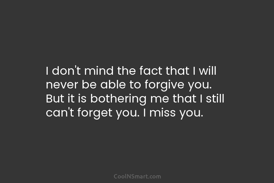 I don’t mind the fact that I will never be able to forgive you. But it is bothering me that...