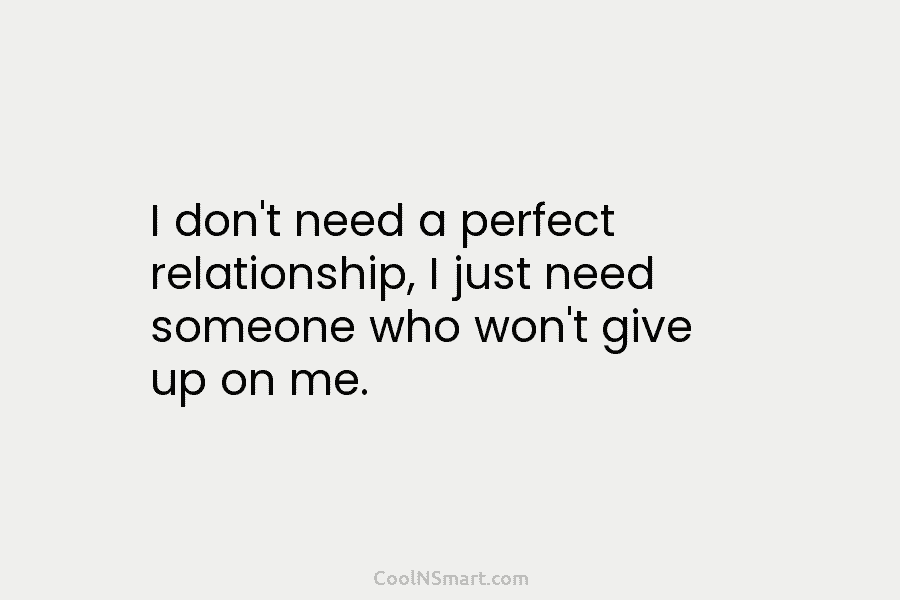 I don’t need a perfect relationship, I just need someone who won’t give up on...