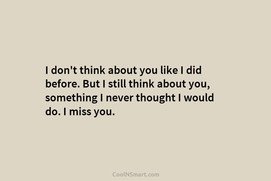 I don’t think about you like I did before. But I still think about you,...