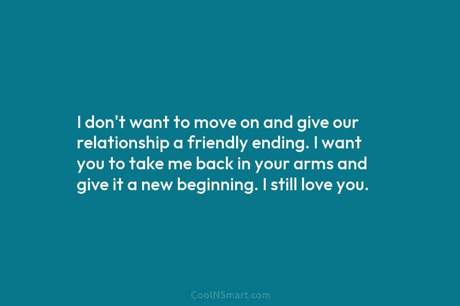 I don’t want to move on and give our relationship a friendly ending. I want...