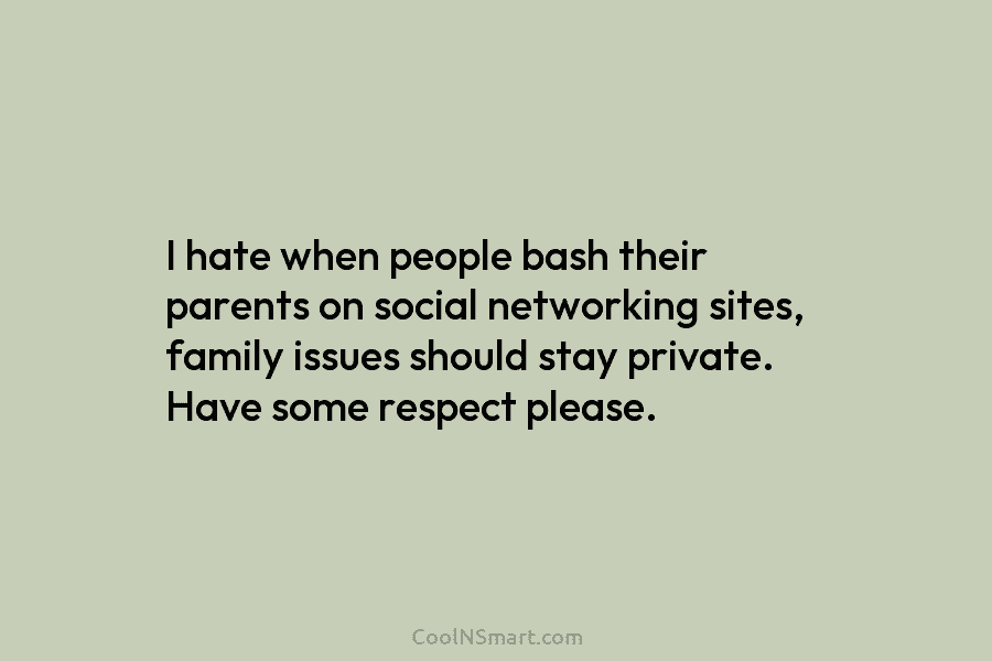 I hate when people bash their parents on social networking sites, family issues should stay private. Have some respect please.